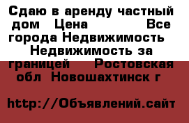 Сдаю в аренду частный дом › Цена ­ 23 374 - Все города Недвижимость » Недвижимость за границей   . Ростовская обл.,Новошахтинск г.